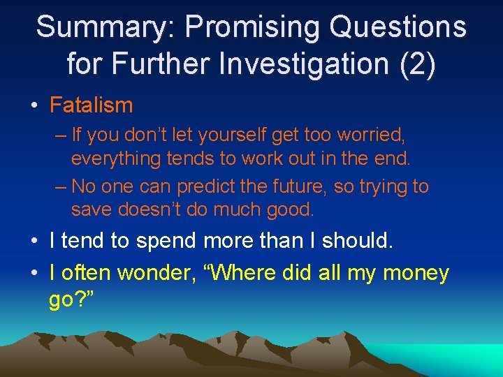 Summary: Promising Questions for Further Investigation (2) • Fatalism – If you don’t let
