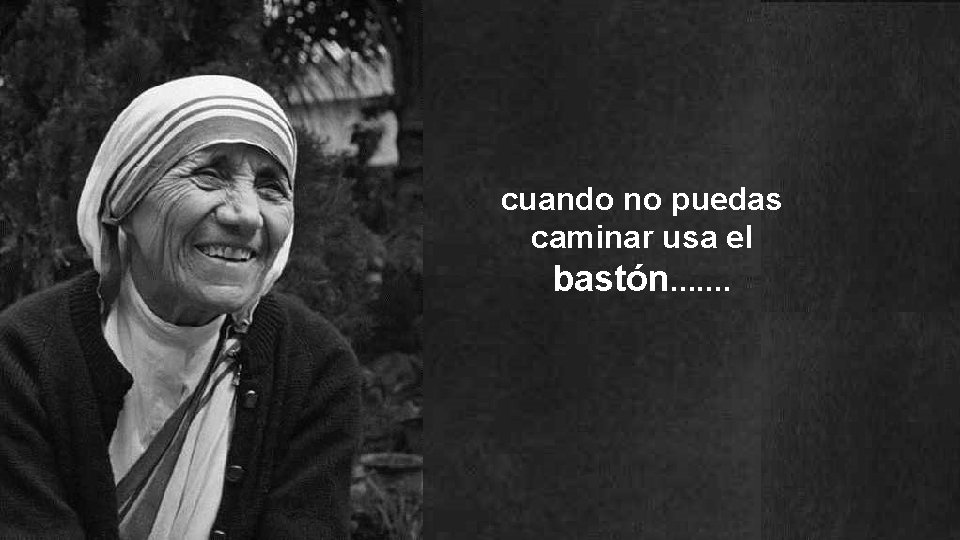 cuando no puedas caminar usa el bastón. . . . 