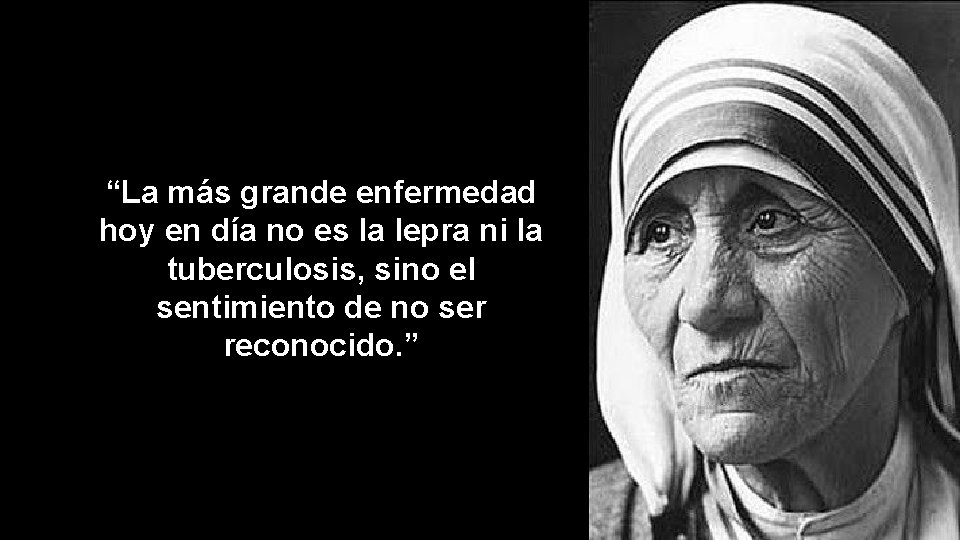 “La más grande enfermedad hoy en día no es la lepra ni la tuberculosis,