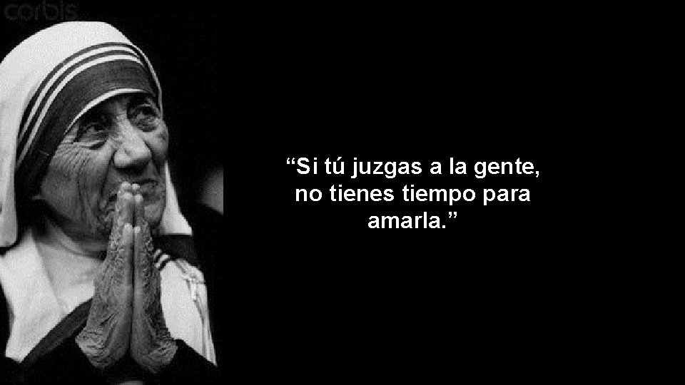 “Si tú juzgas a la gente, no tienes tiempo para amarla. ” 