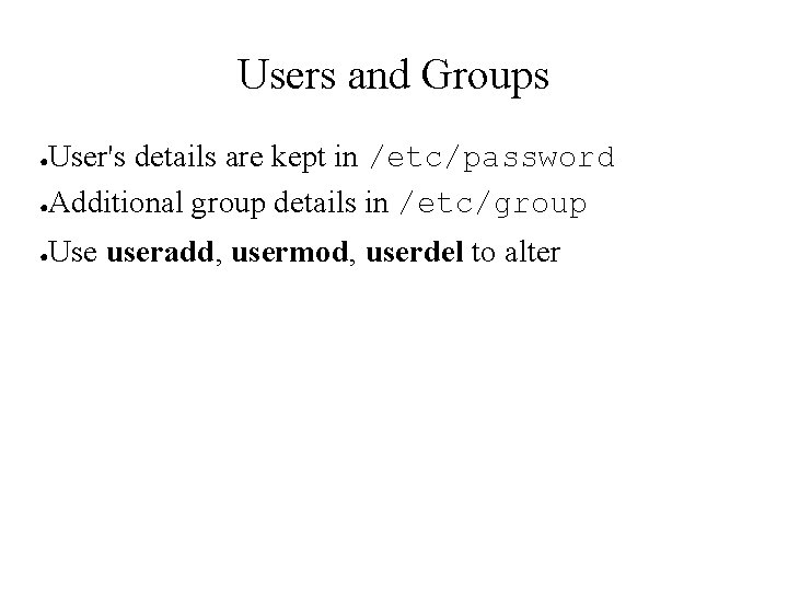 Users and Groups User's details are kept in /etc/password ●Additional group details in /etc/group