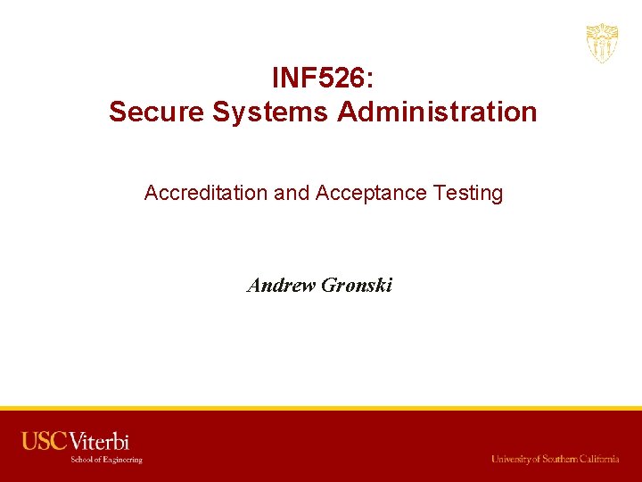 INF 526: Secure Systems Administration Accreditation and Acceptance Testing Andrew Gronski 