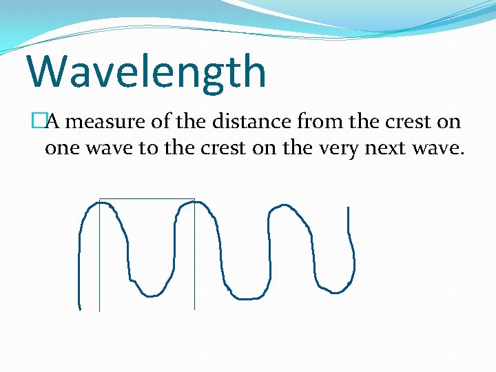 Wavelength �A measure of the distance from the crest on one wave to the