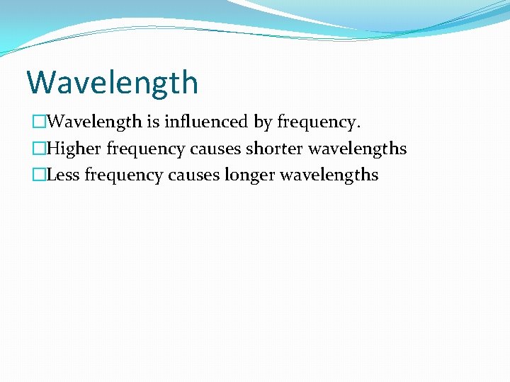 Wavelength �Wavelength is influenced by frequency. �Higher frequency causes shorter wavelengths �Less frequency causes