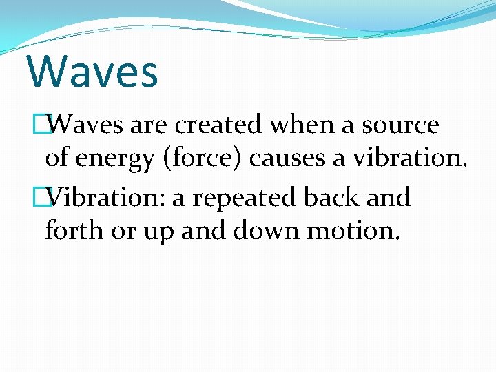 Waves �Waves are created when a source of energy (force) causes a vibration. �Vibration: