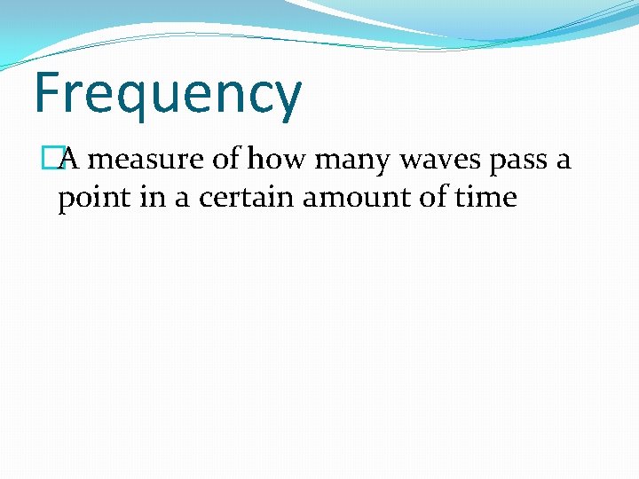 Frequency �A measure of how many waves pass a point in a certain amount