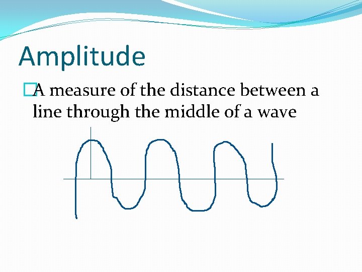 Amplitude �A measure of the distance between a line through the middle of a