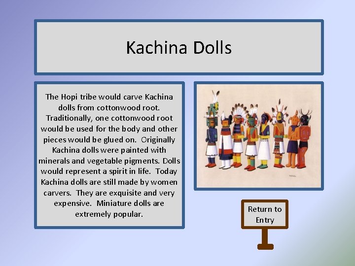 Kachina Dolls The Hopi tribe would carve Kachina dolls from cottonwood root. Traditionally, one