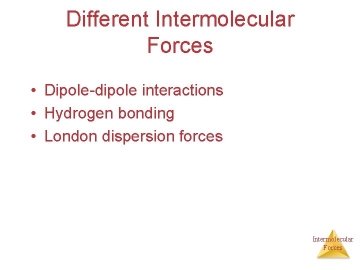 Different Intermolecular Forces • Dipole-dipole interactions • Hydrogen bonding • London dispersion forces Intermolecular