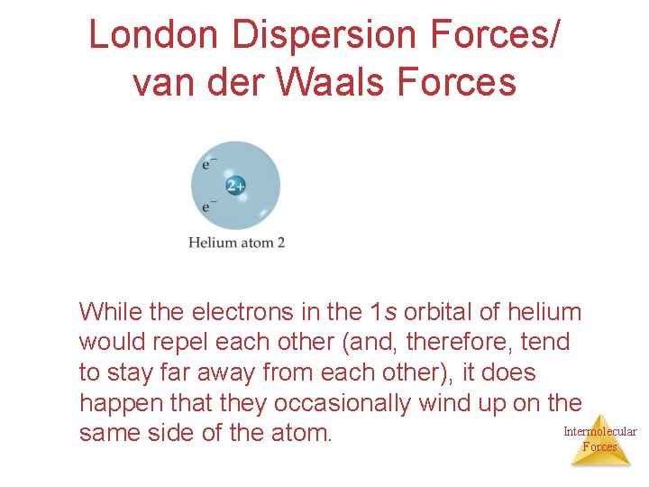 London Dispersion Forces/ van der Waals Forces While the electrons in the 1 s London Dispersion Forces/ van der Waals Forces While the electrons in the 1 s