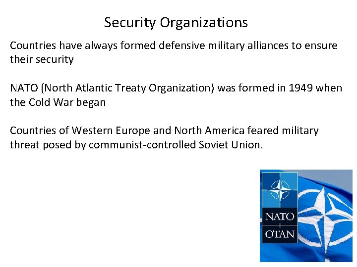 Security Organizations Countries have always formed defensive military alliances to ensure their security NATO