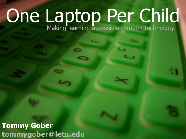 One Laptop Per Child Making learning accessible through technology Tommy Gober tommygober@letu. edu 