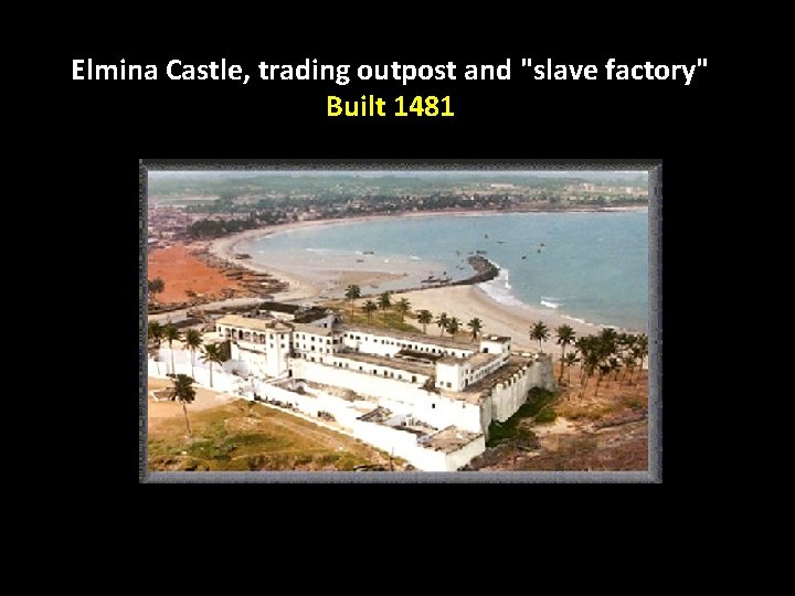 Elmina Castle, trading outpost and "slave factory" Built 1481 