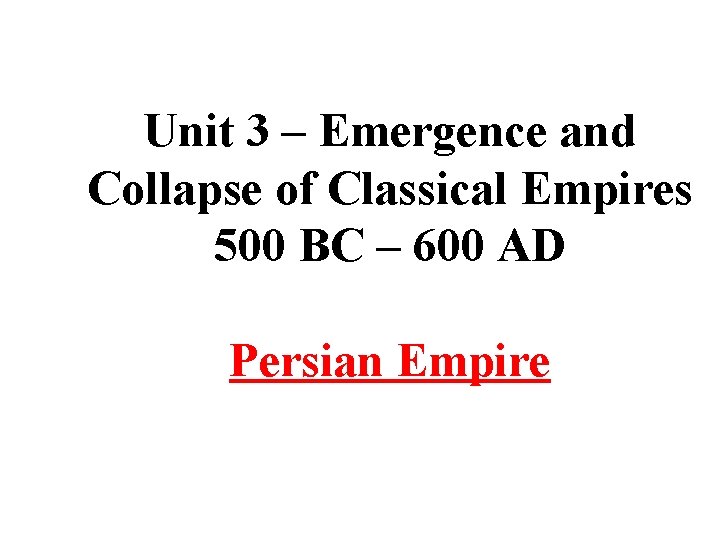 Unit 3 – Emergence and Collapse of Classical Empires 500 BC – 600 AD