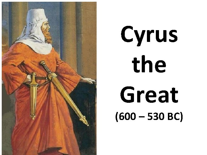 Cyrus the Great (600 – 530 BC) 