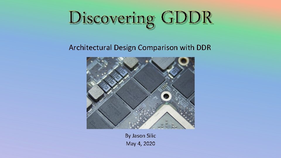 Discovering GDDR Architectural Design Comparison with DDR By Jason Silic May 4, 2020 
