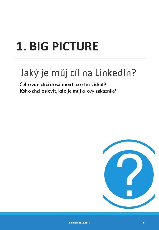 1. BIG PICTURE Jaký je můj cíl na Linked. In? Čeho zde chci dosáhnout,