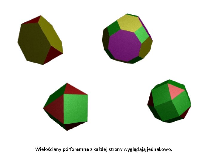 Wielościany półforemne z każdej strony wyglądają jednakowo. 