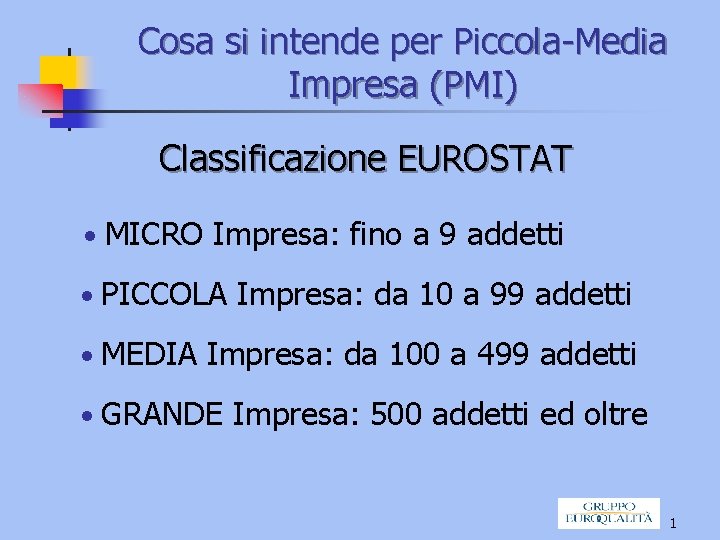 Cosa si intende per Piccola-Media Impresa (PMI) Classificazione EUROSTAT • MICRO Impresa: fino a