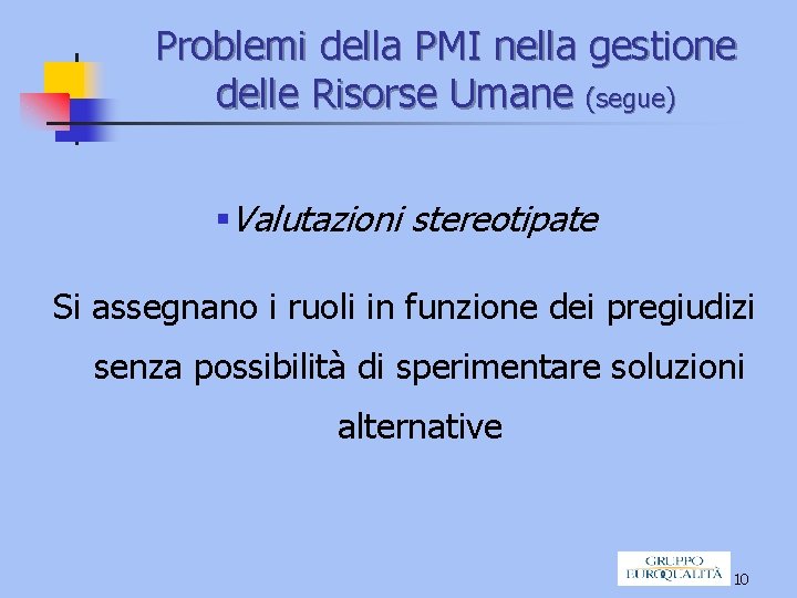 Problemi della PMI nella gestione delle Risorse Umane (segue) §Valutazioni stereotipate Si assegnano i