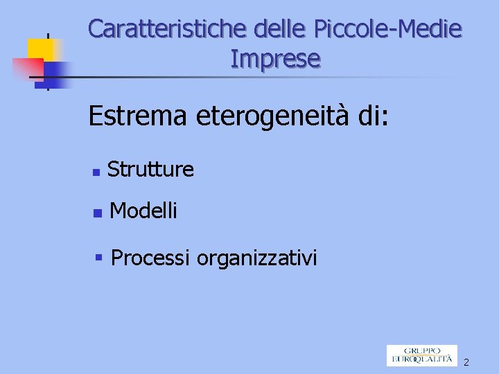 Caratteristiche delle Piccole-Medie Imprese Estrema eterogeneità di: n Strutture n Modelli § Processi organizzativi