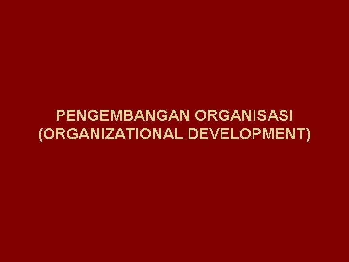 PENGEMBANGAN ORGANISASI (ORGANIZATIONAL DEVELOPMENT) 