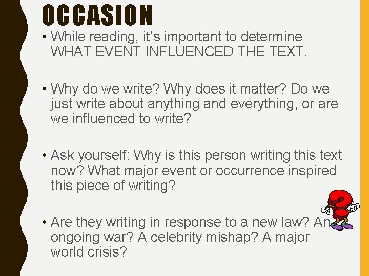 OCCASION • While reading, it’s important to determine WHAT EVENT INFLUENCED THE TEXT. •