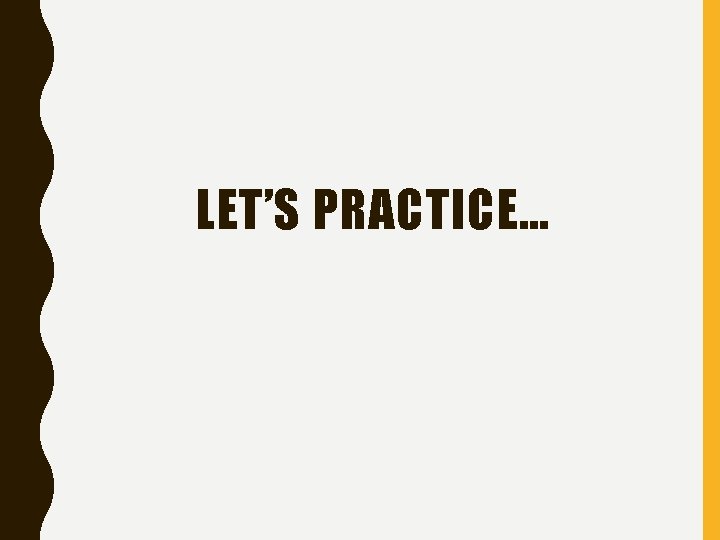 LET’S PRACTICE… 