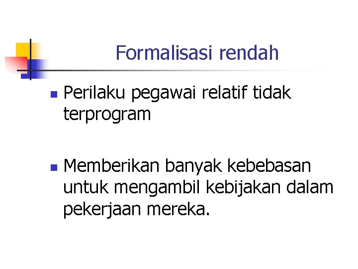 Formalisasi rendah n n Perilaku pegawai relatif tidak terprogram Memberikan banyak kebebasan untuk mengambil