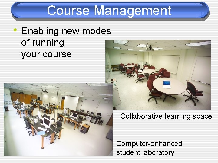 Course Management • Enabling new modes of running your course Collaborative learning space Computer-enhanced