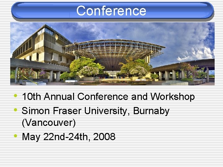 Conference • 10 th Annual Conference and Workshop • Simon Fraser University, Burnaby •