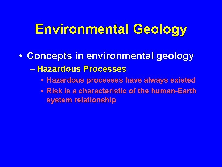 Environmental Geology • Concepts in environmental geology – Hazardous Processes • Hazardous processes have