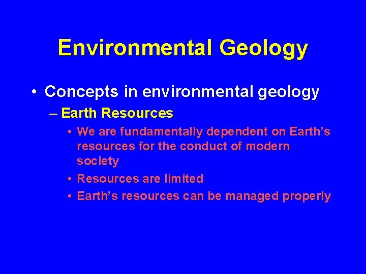 Environmental Geology • Concepts in environmental geology – Earth Resources • We are fundamentally