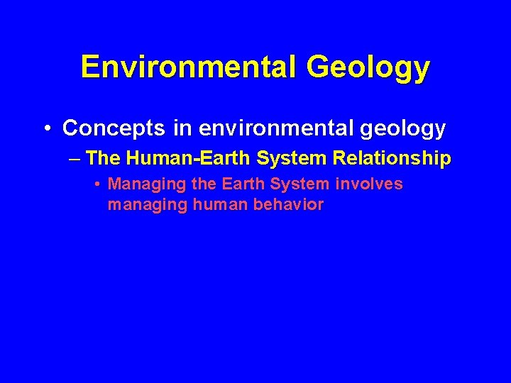 Environmental Geology • Concepts in environmental geology – The Human-Earth System Relationship • Managing