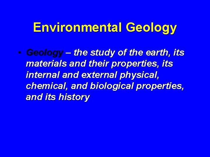 Environmental Geology • Geology – the study of the earth, its materials and their
