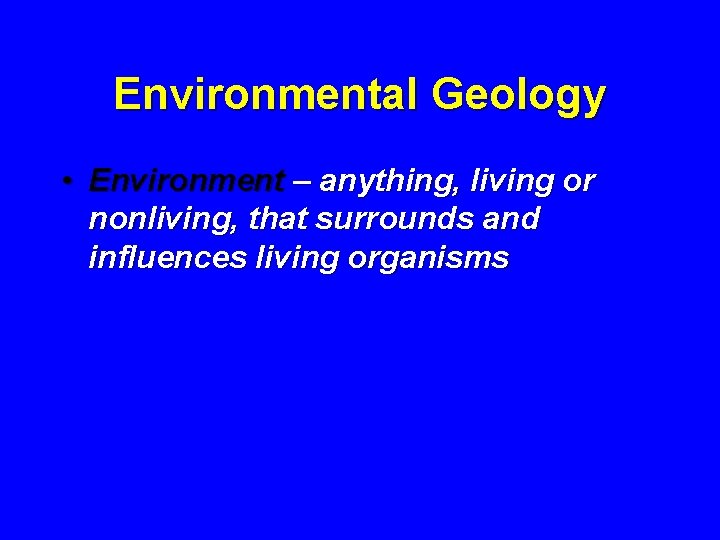 Environmental Geology • Environment – anything, living or nonliving, that surrounds and influences living