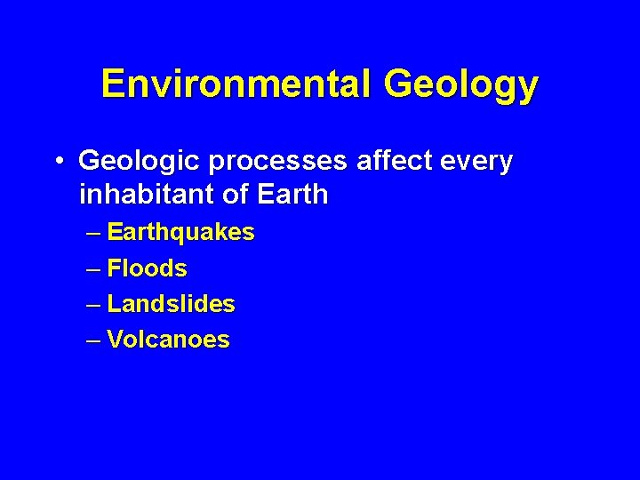 Environmental Geology • Geologic processes affect every inhabitant of Earth – Earthquakes – Floods