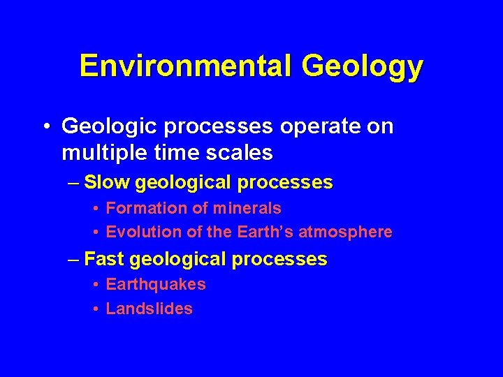 Environmental Geology • Geologic processes operate on multiple time scales – Slow geological processes