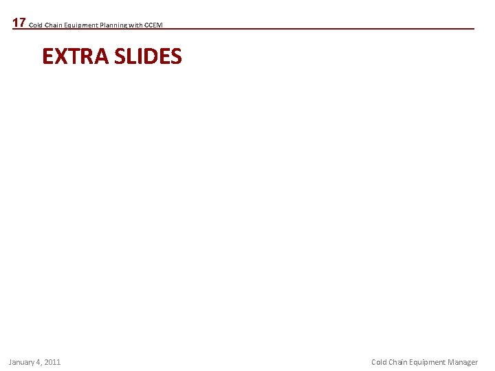 17 Cold Chain Equipment Planning with CCEM EXTRA SLIDES January 4, 2011 Cold Chain