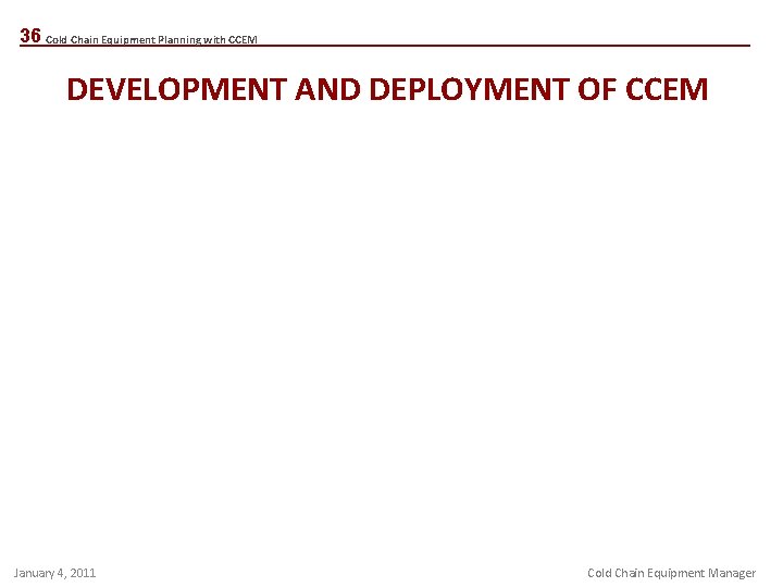 36 Cold Chain Equipment Planning with CCEM DEVELOPMENT AND DEPLOYMENT OF CCEM January 4,