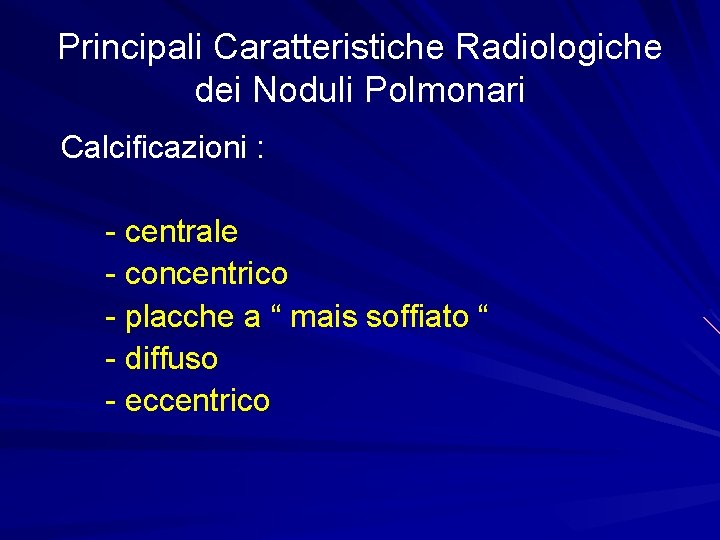 Principali Caratteristiche Radiologiche dei Noduli Polmonari Calcificazioni : - centrale - concentrico - placche