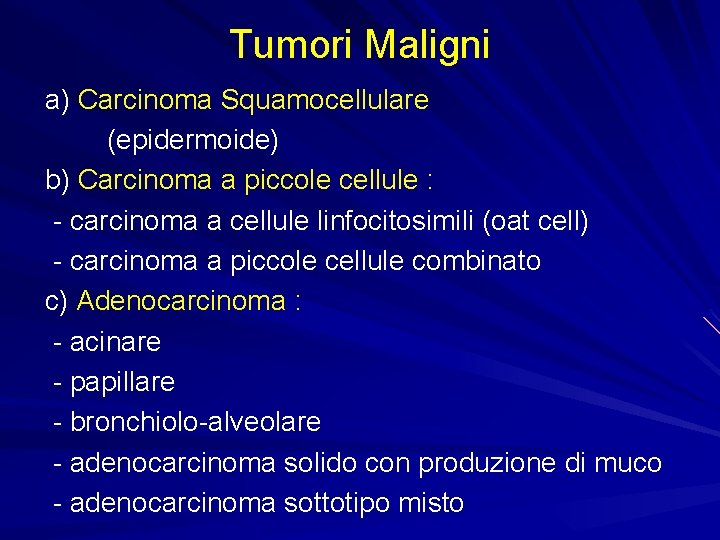 Tumori Maligni a) Carcinoma Squamocellulare (epidermoide) b) Carcinoma a piccole cellule : - carcinoma