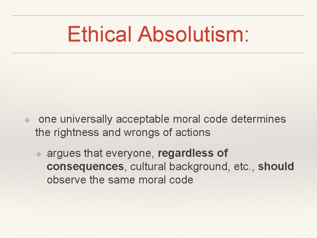 Ethical Absolutism: ❖ one universally acceptable moral code determines the rightness and wrongs of