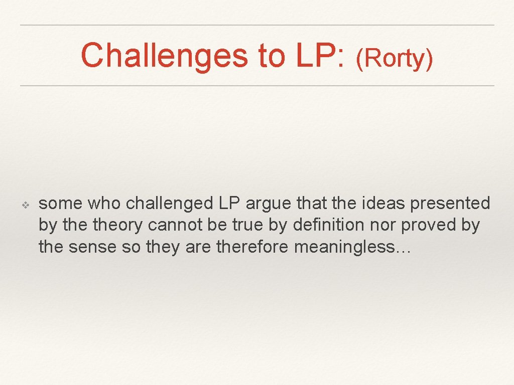 Challenges to LP: (Rorty) ❖ some who challenged LP argue that the ideas presented