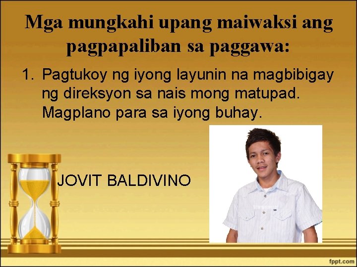 Mga mungkahi upang maiwaksi ang pagpapaliban sa paggawa: 1. Pagtukoy ng iyong layunin na