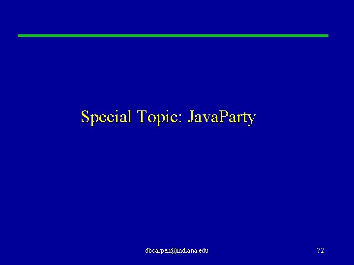 Special Topic: Java. Party dbcarpen@indiana. edu 72 