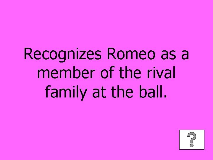 Recognizes Romeo as a member of the rival family at the ball. 