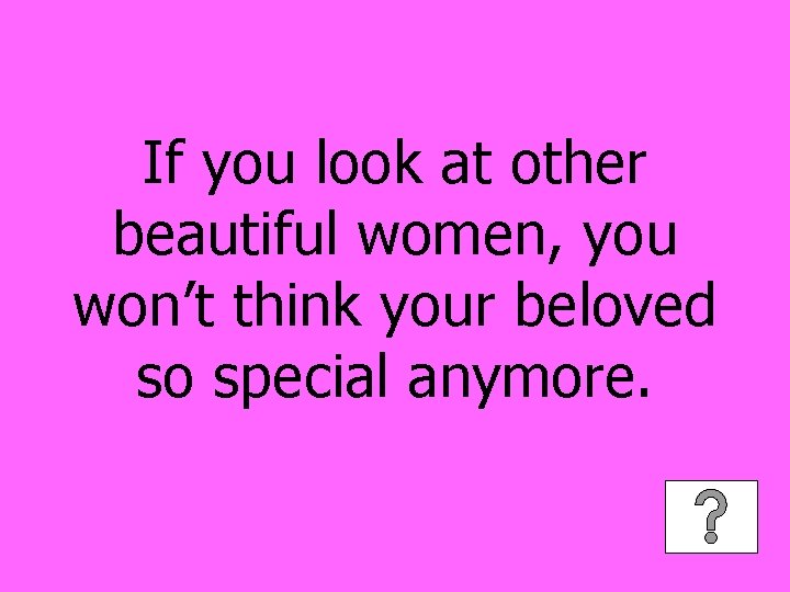 If you look at other beautiful women, you won’t think your beloved so special