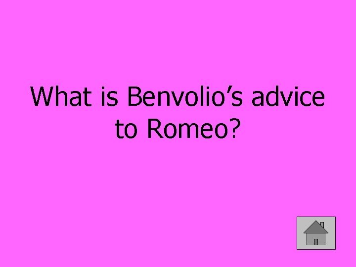 What is Benvolio’s advice to Romeo? 