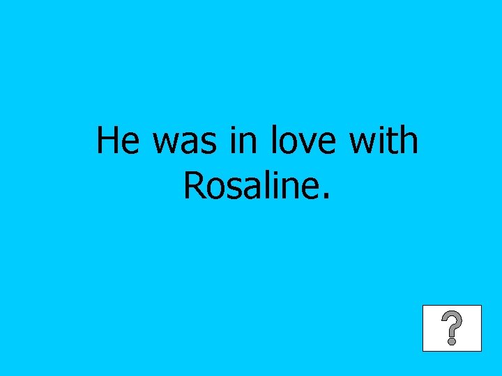 He was in love with Rosaline. 